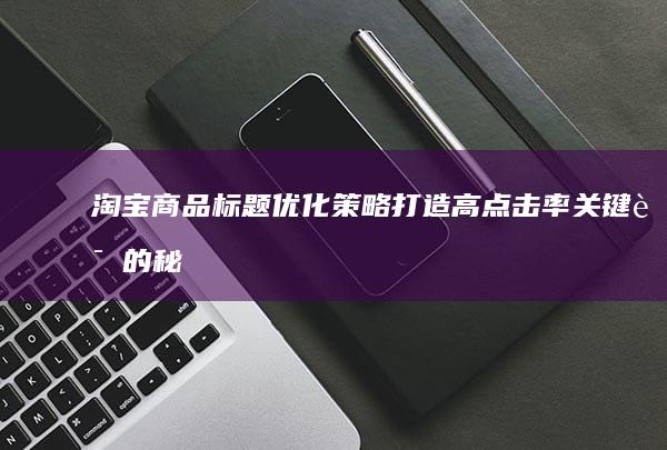 淘宝商品标题优化策略：打造高点击率关键词的秘籍