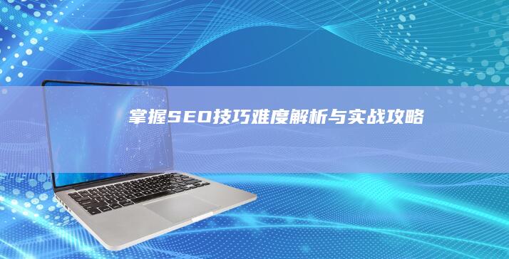 掌握SEO技巧：难度解析与实战攻略